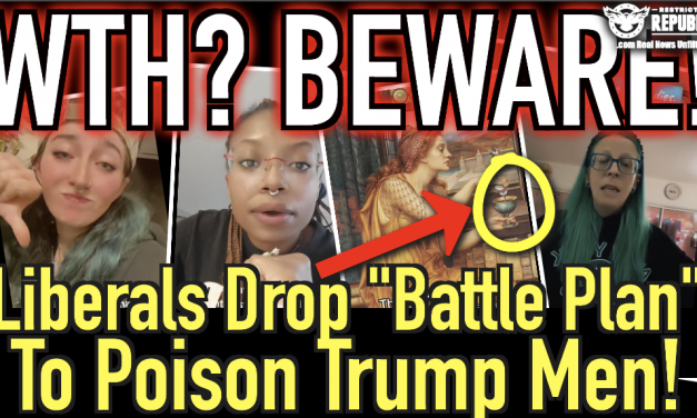 WTH? BEWARE! Liberals Drop “Battle Plan” to Poison Trump Men!